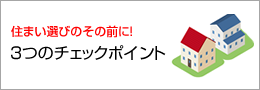 住まい選びの前のその前に！３つのチェックポイント