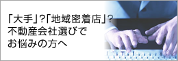 「大手」？「地域密着店」？不動産会社選びでお悩みの方へ