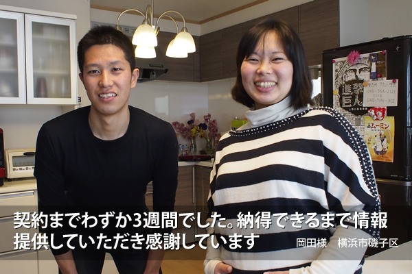 「契約までわずか3週間でした。納得できるまで情報提供していただき感謝しています」岡田様 横浜市磯子区