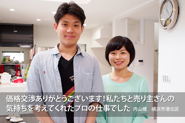 「価格交渉ありがとうございます!私たちと売り主さんの気持ちを考えてくれたプロの仕事でした」内山様 横浜市港北区