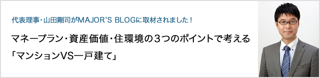 代表理事・山田剛司がMAJOR'S BLOGに取材されました！マネープラン・資産価値・住環境の３つのポイントで考える「マンションVS一戸建て」