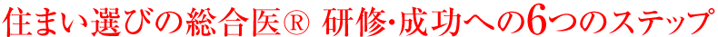 住まい選びの総合医R 研修・成功への6つのステップ